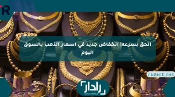 الحق بسرعة! انخفاض جديد في أسعار الذهب بالسوق اليوم